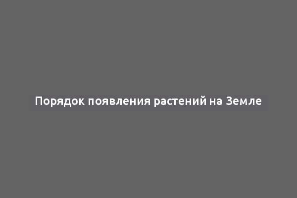 Порядок появления растений на Земле