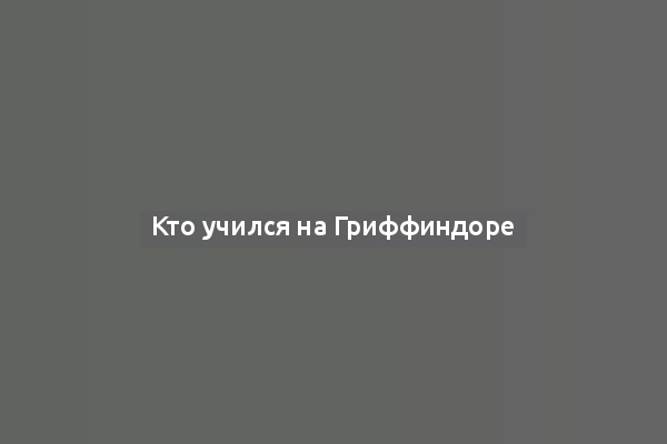 Кто учился на Гриффиндоре