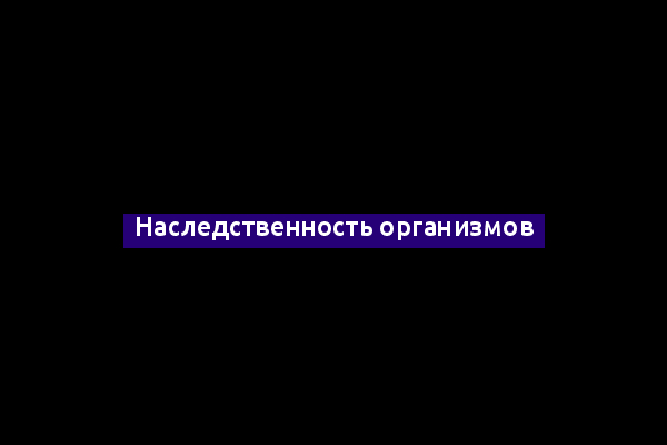 Наследственность организмов