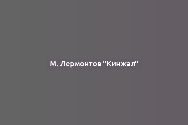 М. Лермонтов "Кинжал"