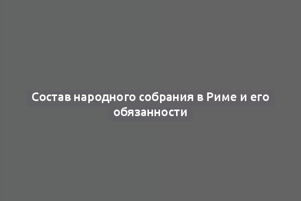 Состав народного собрания в Риме и его обязанности