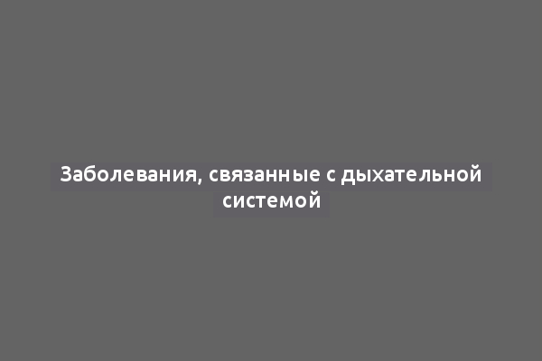 Заболевания, связанные с дыхательной системой