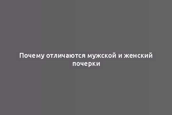 Почему отличаются мужской и женский почерки