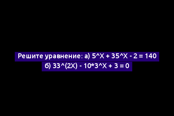 Решите уравнение: а) 5^x + 35^x - 2 = 140 б) 33^(2x) - 10*3^x + 3 = 0